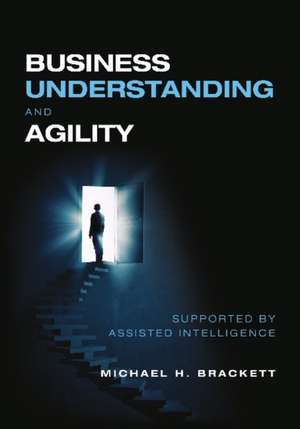 Business Understanding and Agility: Supported by Assisted Intelligence de Michael Brackett