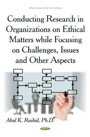 Conducting Research in Organizations on Ethical Matters While Focusing on Challenges, Issues & Other Aspects de Abul K Rashid