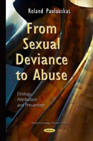 From Sexual Deviance to Abuse: Etiology, Attribution & Prevention de Roland Paulauskas