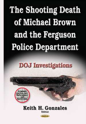 Shooting Death of Michael Brown & the Ferguson Police Department: DOJ Investigations de Keith H Gonzales