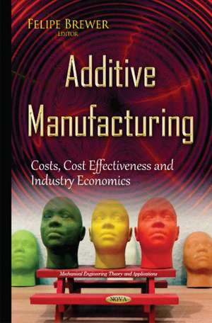 Additive Manufacturing: Costs, Cost Effectiveness & Industry Economics de Felipe Brewer