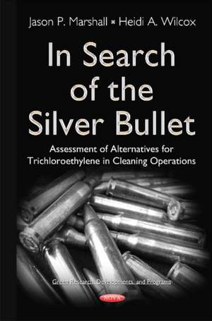 In Search of the Silver Bullet: Alternatives Assessment for Trichloroethylene in Cleaning Operations de Dr Jason P Marshall