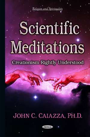 Scientific Meditations: Creationism Rightly Understood de John C Caiazza