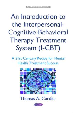 An Introduction to the Interpersonal-Cognitive-Behavioral Therapy (I-CBT) Treatment System: A 21st Century Recipe for Mental Health Treatment Success de Thomas A Cordier