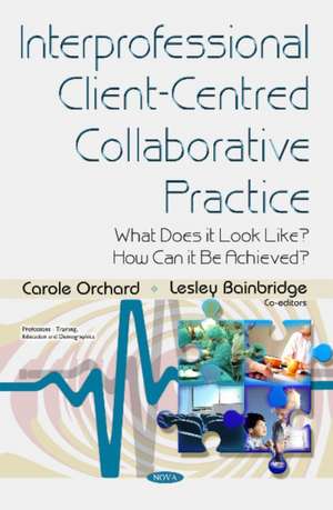 Interprofessional Client-Centred Collaborative Practice: What Does it Look Like? How Can it be Achieved? de Carole Orchard