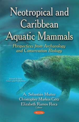 Neotropical & Caribbean Aquatic Mammals Perspectives from Archaeology & Conservation Biology: (Animal Science, Issues & Research Series) de A Sebastin Muoz