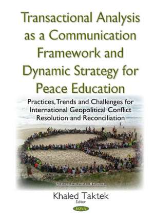 Transactional Analysis as an Effective Conceptual Framework & a Dynamic Strategy for Peace Education: Practices, Trends & Challenges for International Geopolitical Conflict Resolution & Reconciliation de K Taktek