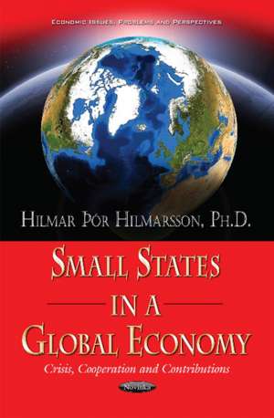 Small States in a Global Economy: Crisis, Cooperation & Contributions de Hilmar r Hilmarsson PhD