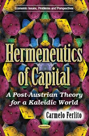 Hermeneutics of Capital: A Post-Austrian Theory for a Kaleidic World de Carmelo Ferlito