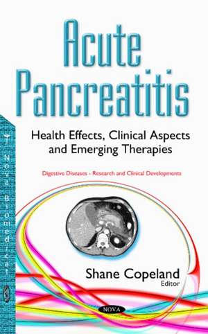 Acute Pancreatitis: Health Effects, Clinical Aspects & Emerging Therapies de Shane Copeland