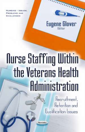 Nurse Staffing within the Veterans Health Administration: Recruitment, Retention & Qualification Issues de Eugene Glover