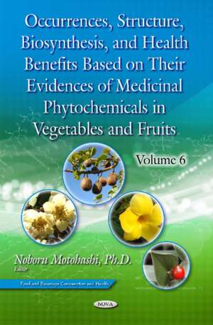 Occurrences, Structure, Biosynthesis, & Health Benefits Based on Their Evidences of Medicinal Phytochemicals in Vegetables & Fruits: Volume 6 de Noboru Motohashi