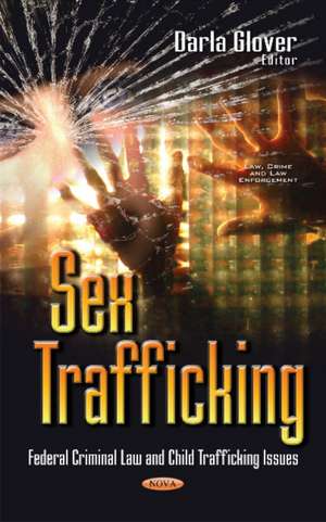 Sex Trafficking: Federal Criminal Law & Child Trafficking Issues de Darla Glover