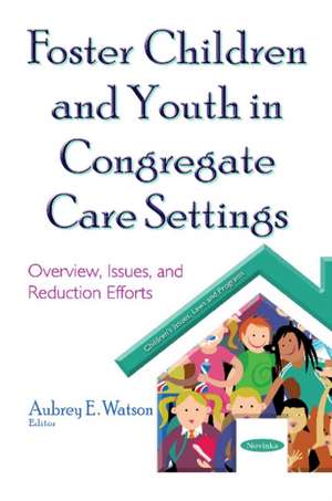 Foster Children & Youth in Congregate Care Settings: Overview, Issues, & Reduction Efforts de Aubrey E Watson