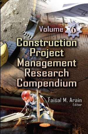 Construction Project Management Research Compendium: Volume 6 de Faisal M Arain