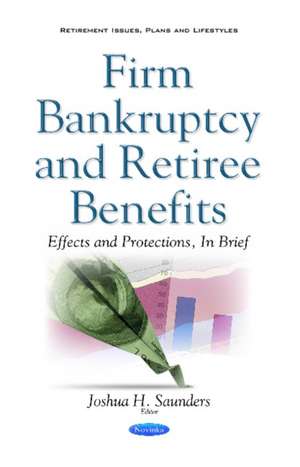 Firm Bankruptcy & Retiree Benefits: Effects & Protections, in Brief de Joshua H Saunders