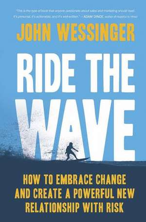 Ride the Wave: How to Embrace Change and Create a Powerful New Relationship with Risk de John Wessinger