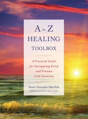 A to Z Healing Toolbox: A Practical Guide for Navigating Grief and Trauma with Intention de Susan Hannifin-Macnab