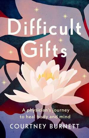 Difficult Gifts: A Physician's Journey to Heal Body and Mind de Courtney Burnett