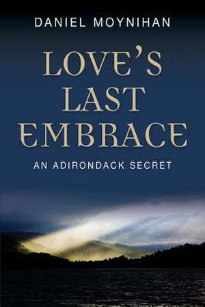 Love's Last Embrace: An Adirondack Secret de Daniel Moynihan