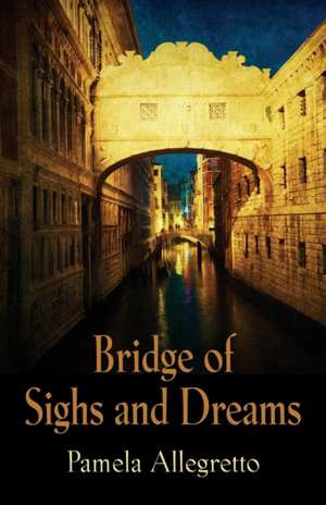 Bridge of Sighs and Dreams de Pamela Allegretto