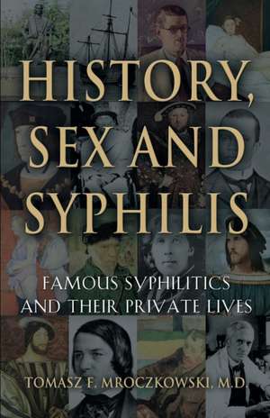 History, Sex and Syphilis: Famous Syphilitics and Their Private Lives de Tomasz F. Mroczkowski MD