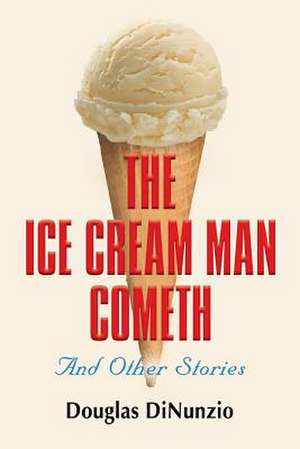 The Ice Cream Man Cometh and Other Stories de Douglas Dinunzio