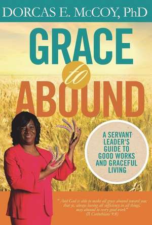 Grace to Abound: A Servant Leader's Guide to Good Works and Graceful Living de Dorcas E. McCoy Phd