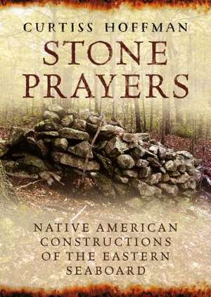 Stone Prayers: Native American Constructions of the Eastern Seaboard de Curtiss Hoffman