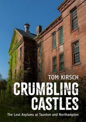 Crumbling Castles: The Lost Asylums at Taunton and Northampton de Tom Kirsch