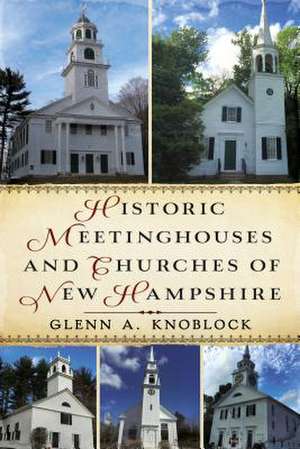 Historic Meetinghouses and Churches of New Hampshire de Glenn A Knoblock