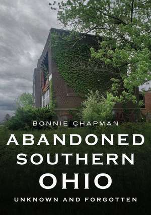 Abandoned Southern Ohio: Unknown and Forgotten de Bonnie Chapman