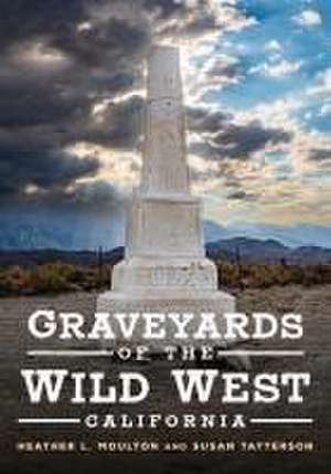 Graveyards of the Wild West: California de Heather Moulton