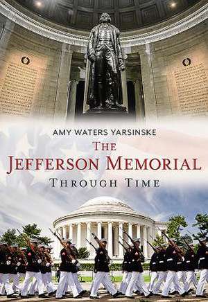 The Jefferson Memorial Through Time de Yarsinske, Amy Waters