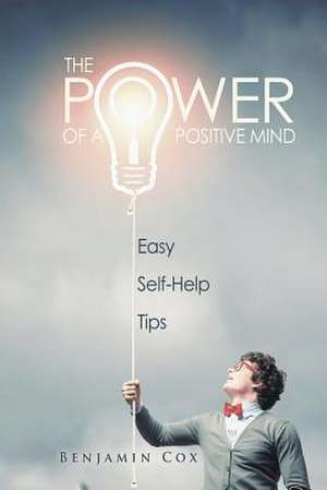 The Power of a Positive Mind: Easy Self-Help Tips de Benjamin Cox