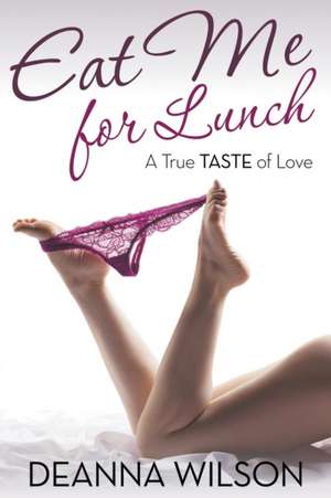 Eat Me for Lunch: A True Taste of Love de Deanna Wilson