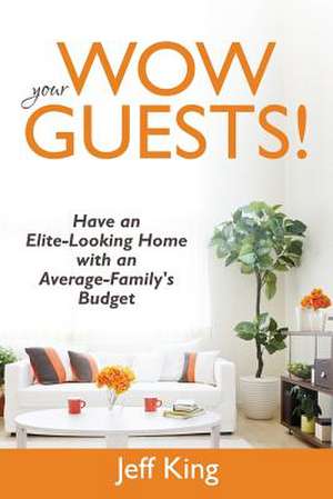 Wow Your Guests! Have an Elite-Looking Home with an Average-Family's Budget de Jeff King