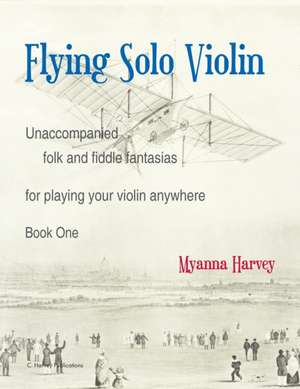 Flying Solo Violin, Unaccompanied Folk and Fiddle Fantasias for Playing Your Violin Anywhere, Book One de Myanna Harvey