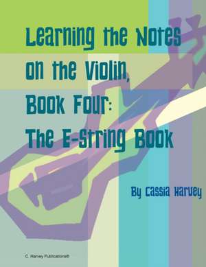 Learning the Notes on the Violin, Book Four, The E-String Book de Cassia Harvey