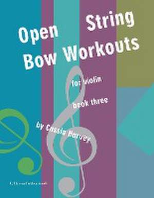 Open String Bow Workouts for Violin, Book Three de Cassia Harvey