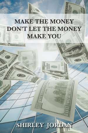 Make the Money Don't Let the Money Make You de Shirley Jordan