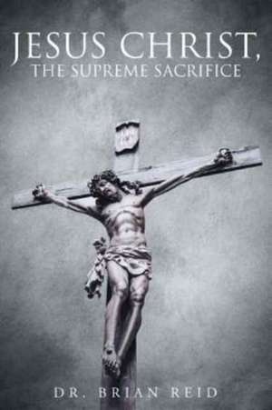 Jesus Christ, The Supreme Sacrifice de Brian Reid