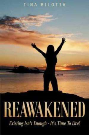 Reawakened: Existing Isn't Enough - It's Time to Live! de Tina Bilotta