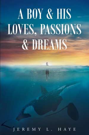 A Boy and His Loves, Passions and Dreams de Jeremy L. Haye