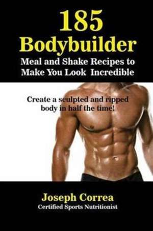 185 Bodybuilding Meal and Shake Recipes to Make You Look Incredible de Joseph Correa