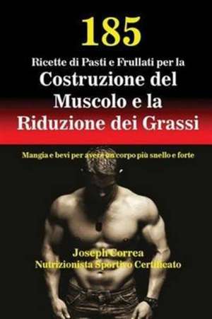 185 Ricette di Pasti e Frullati per la Costruzione del Muscolo e la Riduzione dei Grassi de Joseph Correa