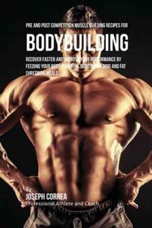 Pre and Post Competition Muscle Building Recipes for Bodybuilding de Joseph Correa