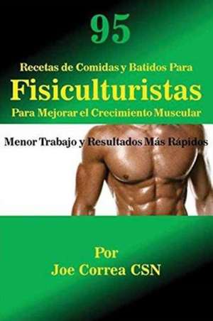 95 Recetas de Comidas y Batidos Para Fisiculturistas Para Mejorar el Crecimiento Muscular de Joe Correa