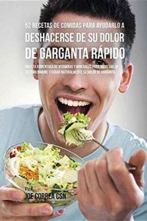 52 Recetas De Comidas Para Ayudarlo a Deshacerse De Su Dolor De Garganta Rápido de Joe Correa