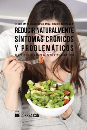 61 Recetas de Comidas Para Asmáticos Que Ayudarán a Reducir Naturalmente Síntomas Crónicos y Problemáticos de Joe Correa